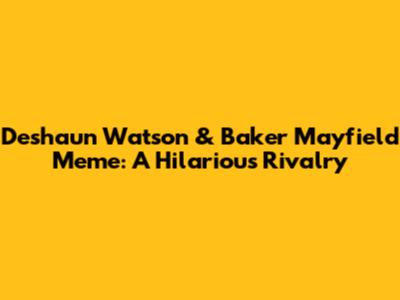 Deshaun Watson & Baker Mayfield Meme: A Hilarious Rivalry