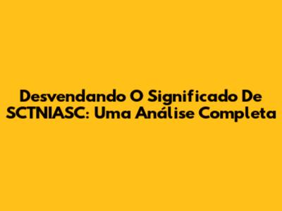 Desvendando O Significado De SCTNIASC: Uma Análise Completa
