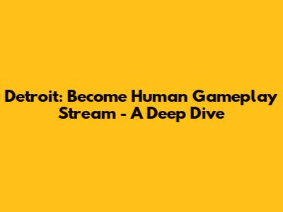 Detroit: Become Human Gameplay Stream - A Deep Dive