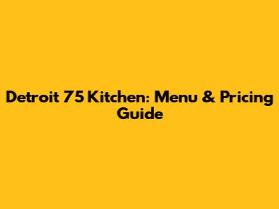 Detroit 75 Kitchen: Menu & Pricing Guide
