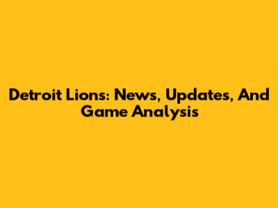 Detroit Lions: News, Updates, And Game Analysis