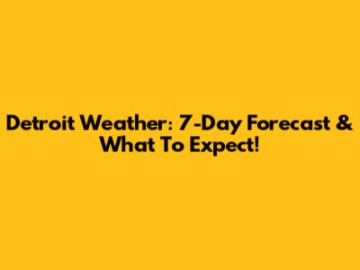 Detroit Weather: 7-Day Forecast & What To Expect!