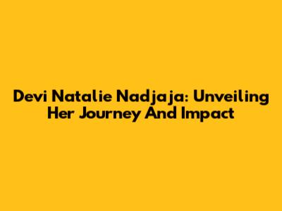 Devi Natalie Nadjaja: Unveiling Her Journey And Impact