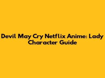 Devil May Cry Netflix Anime: Lady Character Guide