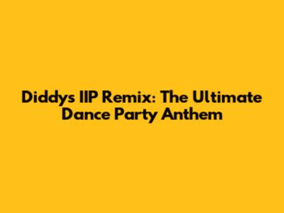 Diddy's IIP Remix: The Ultimate Dance Party Anthem