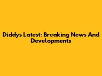 Diddy's Latest: Breaking News And Developments