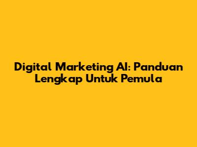 Digital Marketing AI: Panduan Lengkap Untuk Pemula