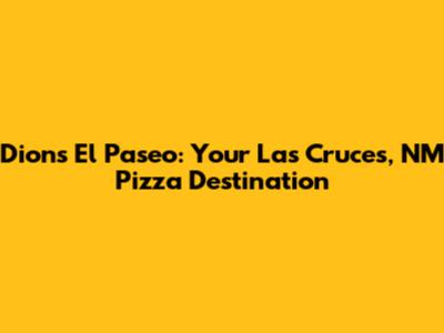 Dion's El Paseo: Your Las Cruces, NM Pizza Destination