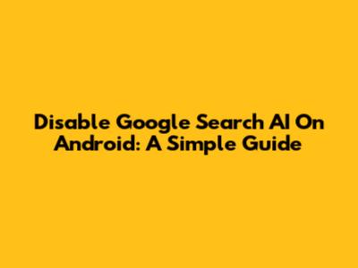 Disable Google Search AI On Android: A Simple Guide