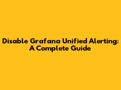 Disable Grafana Unified Alerting: A Complete Guide