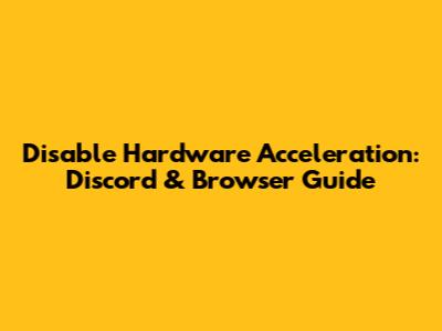 Disable Hardware Acceleration: Discord & Browser Guide