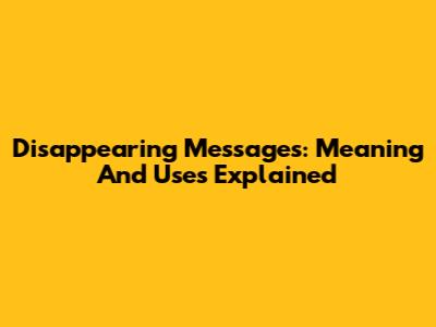 Disappearing Messages: Meaning And Uses Explained
