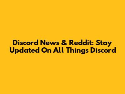 Discord News & Reddit: Stay Updated On All Things Discord
