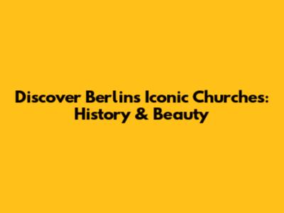 Discover Berlin's Iconic Churches: History & Beauty
