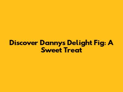 Discover Danny's Delight Fig: A Sweet Treat