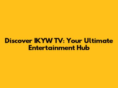 Discover IKYW TV: Your Ultimate Entertainment Hub