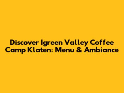 Discover Igreen Valley Coffee Camp Klaten: Menu & Ambiance