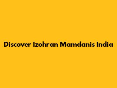 Discover Izohran Mamdani's India
