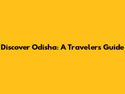 Discover Odisha: A Traveler's Guide