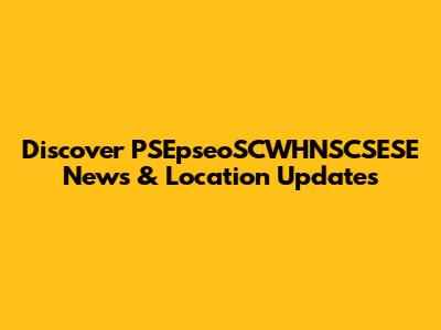 Discover PSEpseoSCWHNSCSESE News & Location Updates