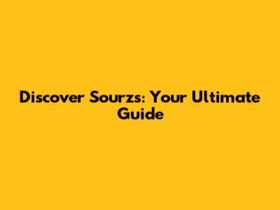 Discover Sourzs: Your Ultimate Guide
