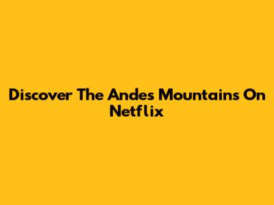 Discover The Andes Mountains On Netflix