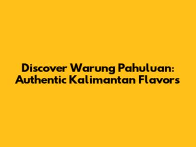 Discover Warung Pahuluan: Authentic Kalimantan Flavors
