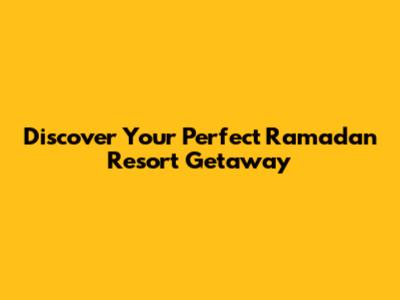 Discover Your Perfect Ramadan Resort Getaway