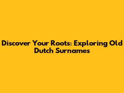 Discover Your Roots: Exploring Old Dutch Surnames