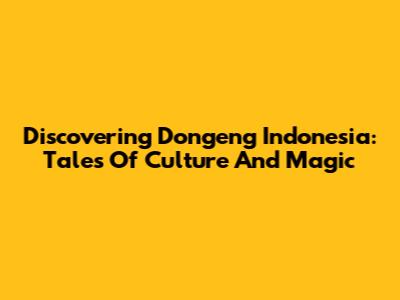Discovering Dongeng Indonesia: Tales Of Culture And Magic
