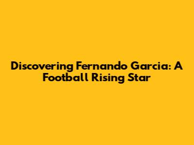 Discovering Fernando Garcia: A Football Rising Star