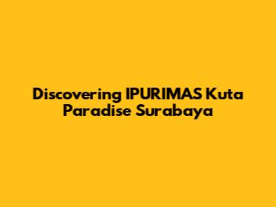 Discovering IPURIMAS Kuta Paradise Surabaya