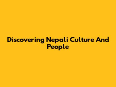 Discovering Nepali Culture And People
