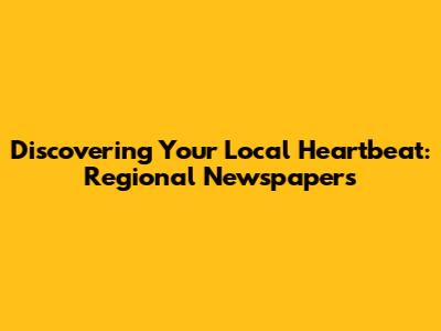 Discovering Your Local Heartbeat: Regional Newspapers