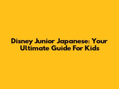 Disney Junior Japanese: Your Ultimate Guide For Kids