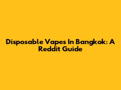 Disposable Vapes In Bangkok: A Reddit Guide