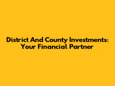 District And County Investments: Your Financial Partner