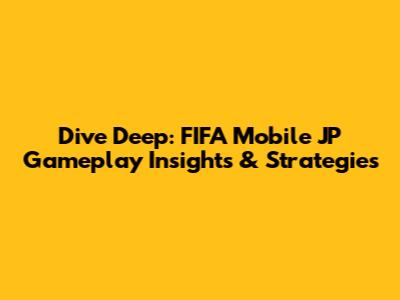Dive Deep: FIFA Mobile JP Gameplay Insights & Strategies