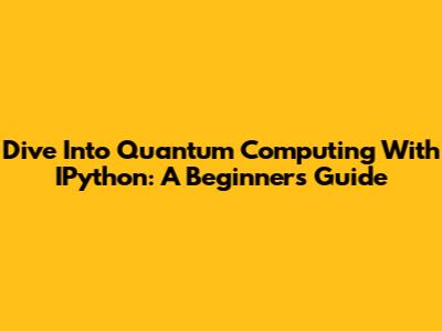 Dive Into Quantum Computing With IPython: A Beginner's Guide