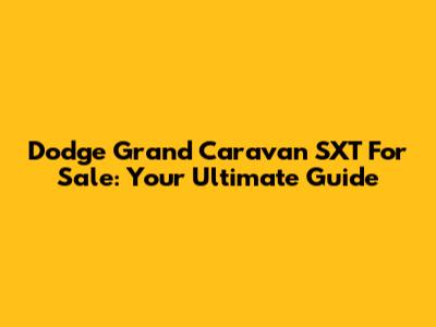 Dodge Grand Caravan SXT For Sale: Your Ultimate Guide