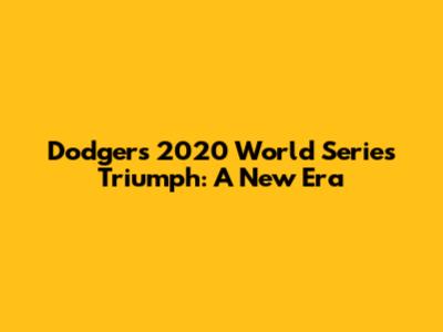 Dodgers' 2020 World Series Triumph: A New Era