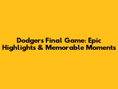 Dodgers' Final Game: Epic Highlights & Memorable Moments