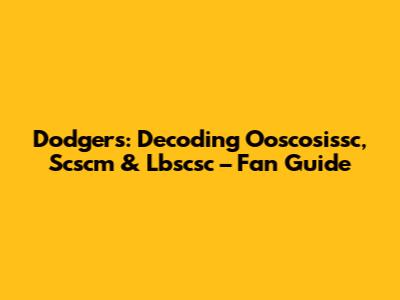 Dodgers: Decoding Ooscosissc, Scscm & Lbscsc – Fan Guide