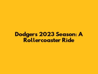 Dodgers 2023 Season: A Rollercoaster Ride