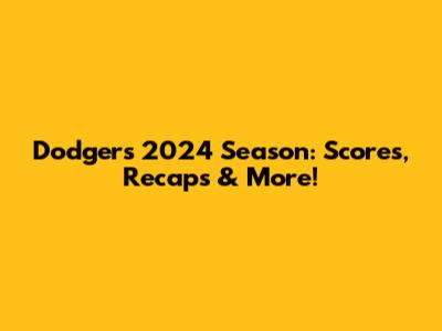Dodgers 2024 Season: Scores, Recaps & More!