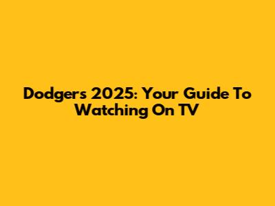 Dodgers 2025: Your Guide To Watching On TV