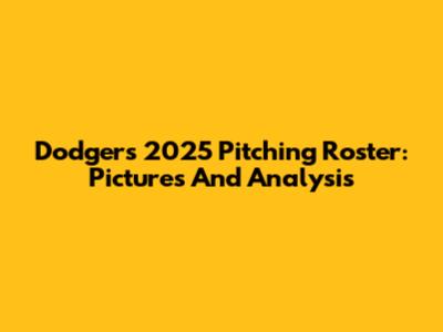 Dodgers 2025 Pitching Roster: Pictures And Analysis