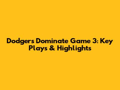 Dodgers Dominate Game 3: Key Plays & Highlights