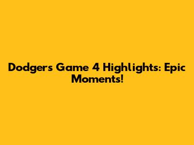 Dodgers Game 4 Highlights: Epic Moments!