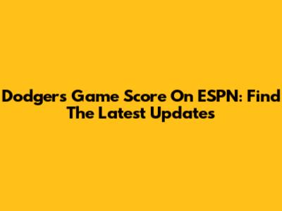 Dodgers Game Score On ESPN: Find The Latest Updates